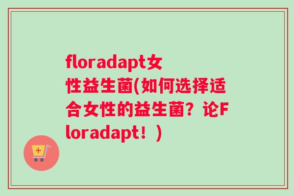 floradapt女性益生菌(如何选择适合女性的益生菌？论Floradapt！)