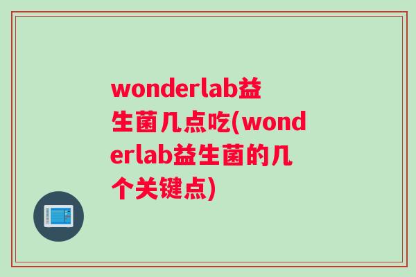 wonderlab益生菌几点吃(wonderlab益生菌的几个关键点)
