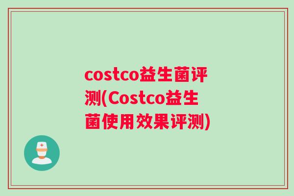 costco益生菌评测(Costco益生菌使用效果评测) costco益生菌评测(Costco益生菌使用效果评测)