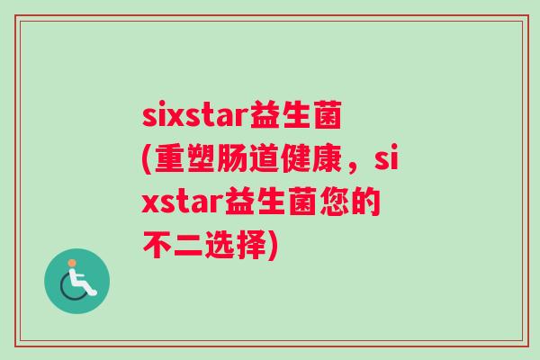 sixstar益生菌(重塑肠道健康，sixstar益生菌您的不二选择)