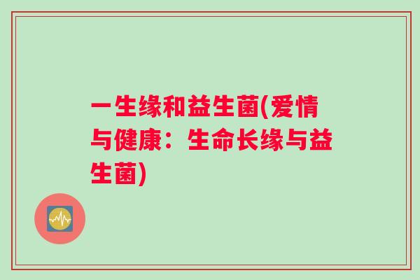 一生缘和益生菌(爱情与健康：生命长缘与益生菌)
