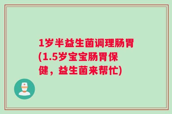 1岁半益生菌调理肠胃(1.5岁宝宝肠胃保健，益生菌来帮忙)