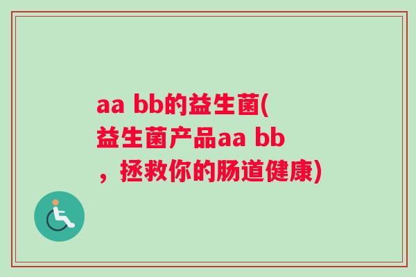 aa bb的益生菌(益生菌产品aa bb，拯救你的肠道健康)