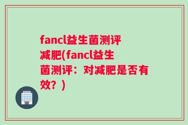 fancl益生菌测评(fancl益生菌测评：对是否有效？)