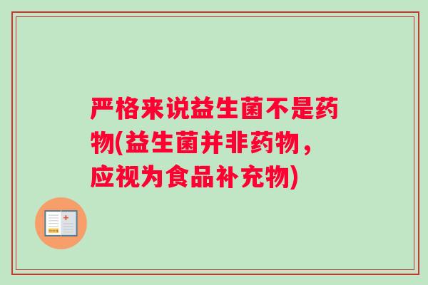 严格来说益生菌不是(益生菌并非，应视为食品补充物)