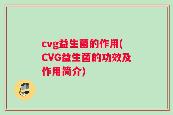 cvg益生菌的作用(CVG益生菌的功效及作用简介)