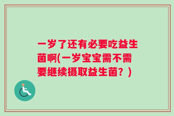 一岁了还有必要吃益生菌啊(一岁宝宝需不需要继续摄取益生菌？)