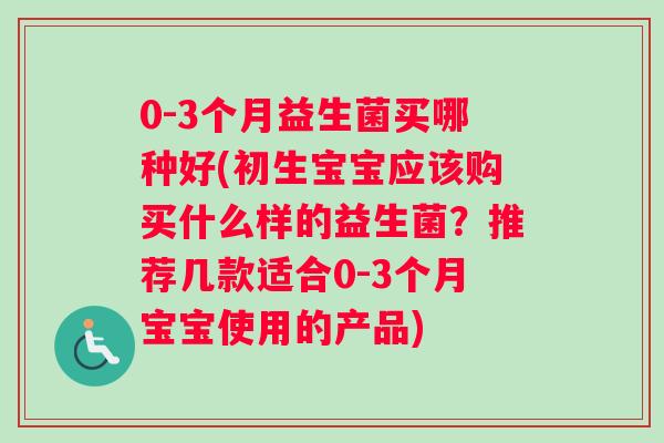 0-3个月益生菌买哪种好(初生宝宝应该购买什么样的益生菌？推荐几款适合0-3个月宝宝使用的产品)