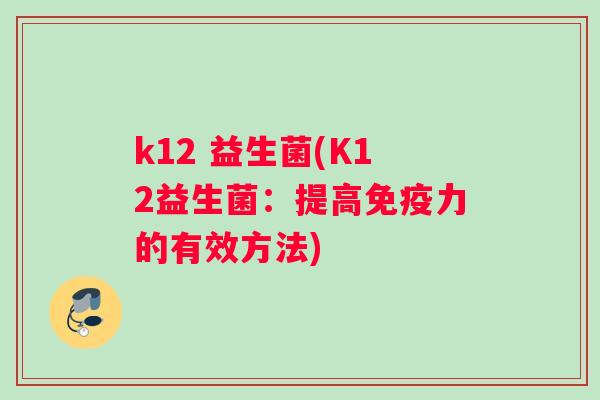 k12 益生菌(K12益生菌：提高力的有效方法)