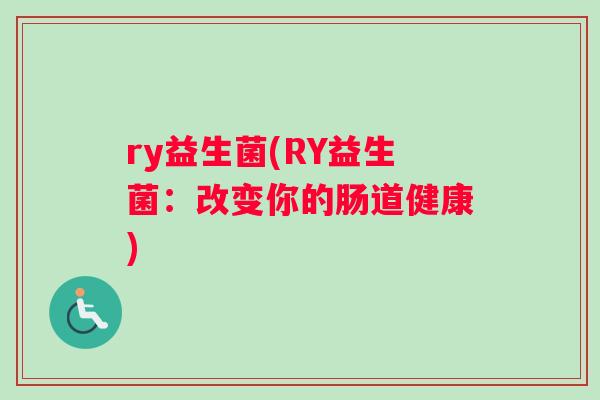 ry益生菌(RY益生菌：改变你的肠道健康)