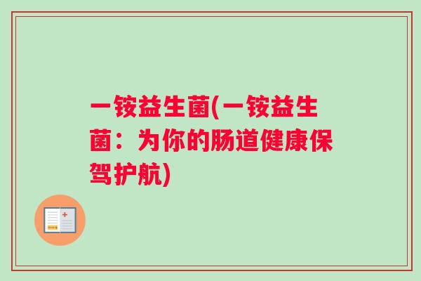 一铵益生菌(一铵益生菌：为你的肠道健康保驾护航)