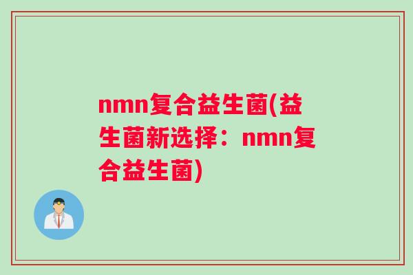 nmn复合益生菌(益生菌新选择：nmn复合益生菌)