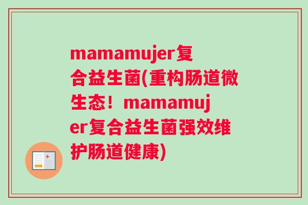 mamamujer复合益生菌(重构肠道微生态！mamamujer复合益生菌强效维护肠道健康)