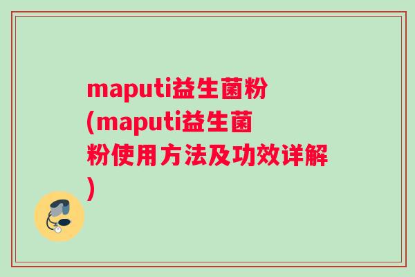 maputi益生菌粉(maputi益生菌粉使用方法及功效详解)