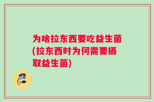 为啥拉东西要吃益生菌(拉东西时为何需要摄取益生菌) 为啥拉东西要吃益生菌(拉东西时为何需要摄取益生菌)