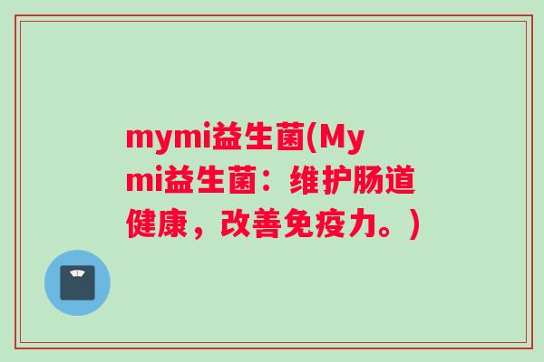 mymi益生菌(Mymi益生菌：维护肠道健康，改善免疫力。)