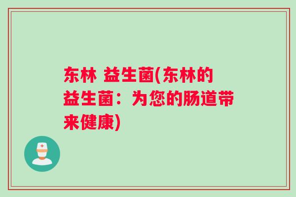 东林 益生菌(东林的益生菌：为您的肠道带来健康)