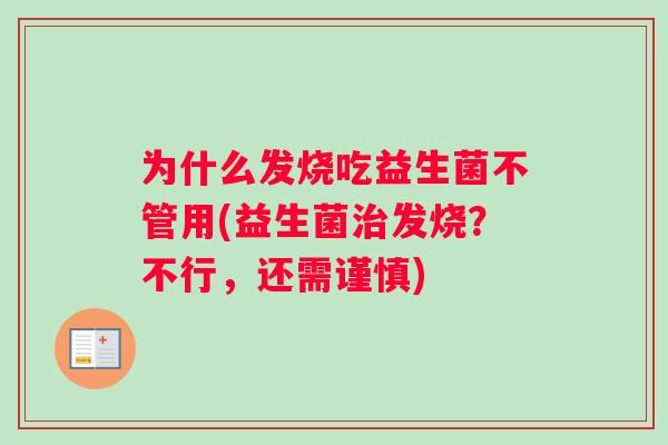 为什么发烧吃益生菌不管用(益生菌治发烧？不行，还需谨慎)