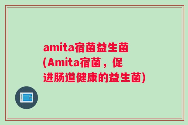 amita宿菌益生菌(Amita宿菌，促进肠道健康的益生菌)