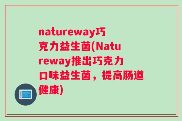 natureway巧克力益生菌(Natureway推出巧克力口味益生菌，提高肠道健康)