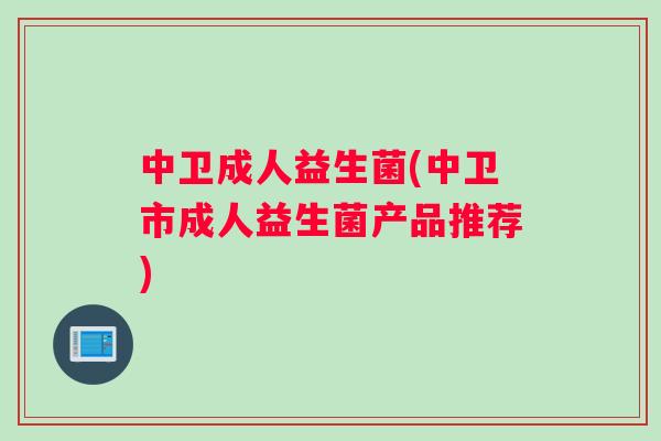 中卫成人益生菌(中卫市成人益生菌产品推荐)
