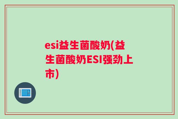 esi益生菌酸奶(益生菌酸奶ESI强劲上市)