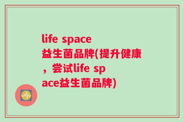 life space益生菌品牌(提升健康，尝试life space益生菌品牌)
