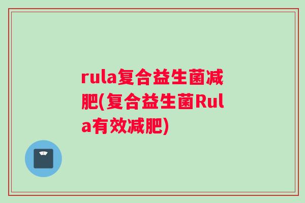 rula复合益生菌减肥(复合益生菌Rula有效减肥)