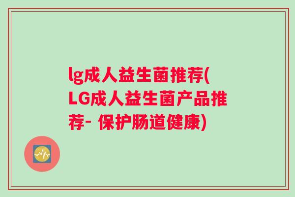 lg成人益生菌推荐(LG成人益生菌产品推荐- 保护肠道健康)