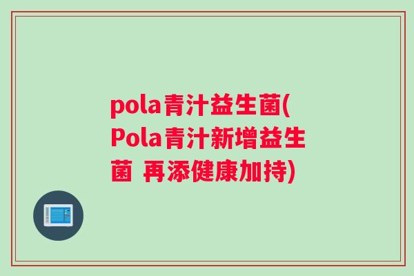 pola青汁益生菌(Pola青汁新增益生菌 再添健康加持)