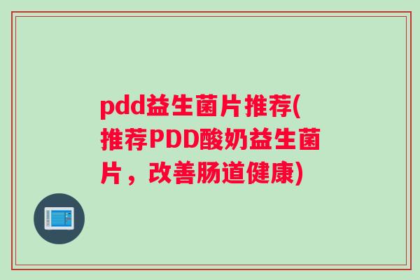 pdd益生菌片推荐(推荐PDD酸奶益生菌片，改善肠道健康)