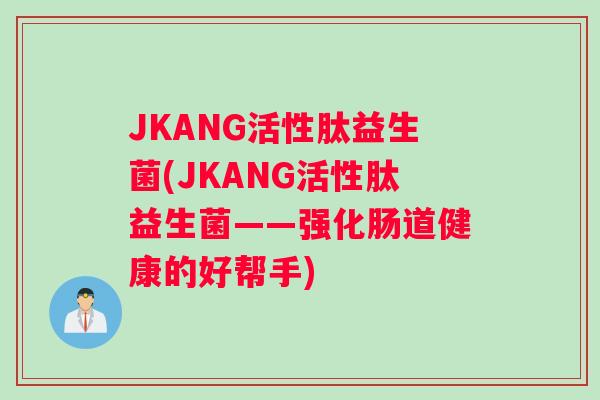 JKANG活性肽益生菌(JKANG活性肽益生菌——强化肠道健康的好帮手)