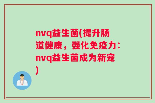 nvq益生菌(提升肠道健康，强化免疫力：nvq益生菌成为新宠)