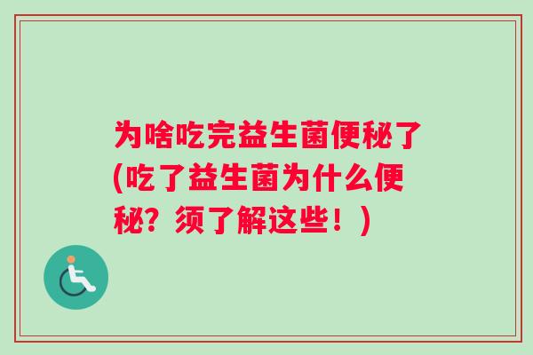 为啥吃完益生菌便秘了(吃了益生菌为什么便秘？须了解这些！)