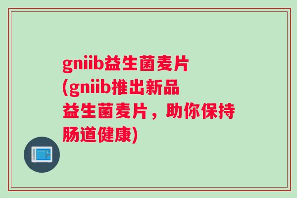 gniib益生菌麦片(gniib推出新品益生菌麦片，助你保持肠道健康)