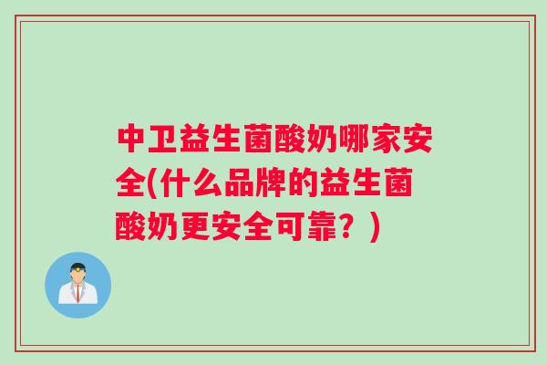 中卫益生菌酸奶哪家安全(什么品牌的益生菌酸奶更安全可靠？)