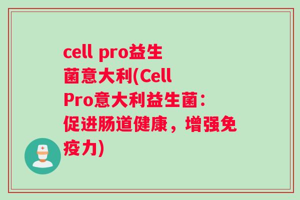 cell pro益生菌意大利(Cell Pro意大利益生菌：促进肠道健康，增强免疫力)