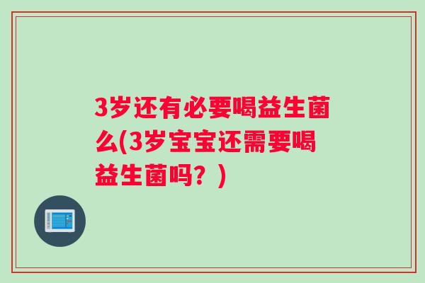 3岁还有必要喝益生菌么(3岁宝宝还需要喝益生菌吗？)