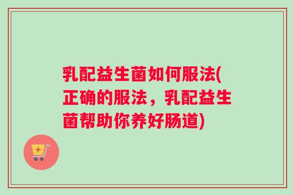 乳配益生菌如何服法(正确的服法，乳配益生菌帮助你养好肠道)