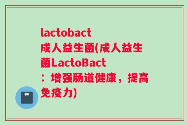 lactobact 成人益生菌(成人益生菌LactoBact：增强肠道健康，提高免疫力)