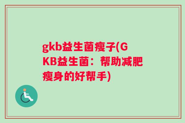 gkb益生菌瘦子(GKB益生菌：帮助减肥瘦身的好帮手)