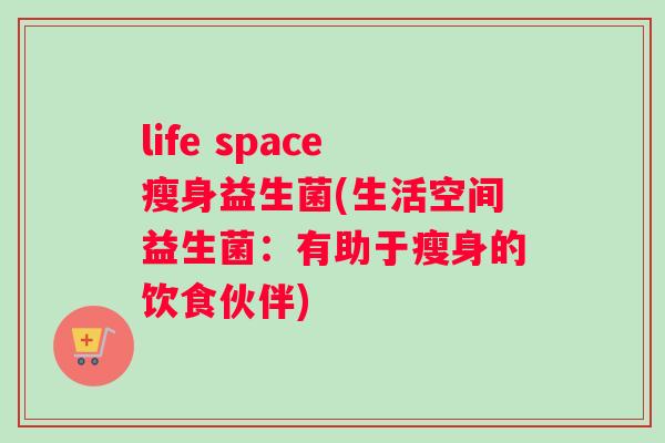 life space瘦身益生菌(生活空间益生菌：有助于瘦身的饮食伙伴)