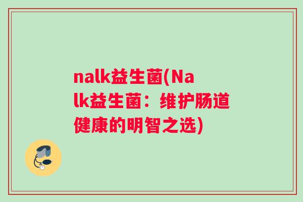 nalk益生菌(Nalk益生菌：维护肠道健康的明智之选)