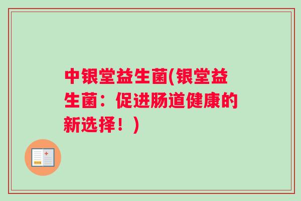中银堂益生菌(银堂益生菌：促进肠道健康的新选择！)