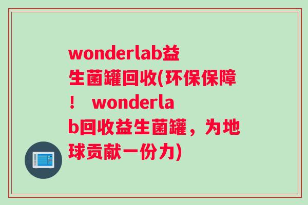 wonderlab益生菌罐回收(环保保障！ wonderlab回收益生菌罐，为地球贡献一份力)