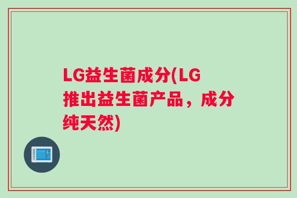 LG益生菌成分(LG推出益生菌产品，成分纯天然)