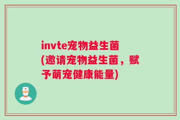 invte宠物益生菌(邀请宠物益生菌，赋予萌宠健康能量)