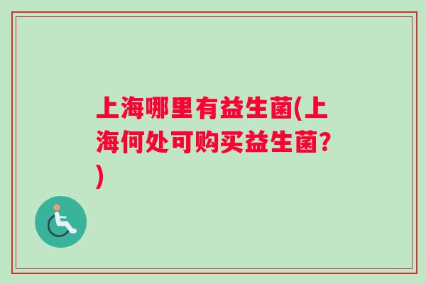 上海哪里有益生菌(上海何处可购买益生菌？)