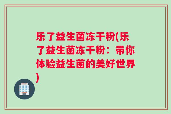 乐了益生菌冻干粉(乐了益生菌冻干粉：带你体验益生菌的美好世界)
