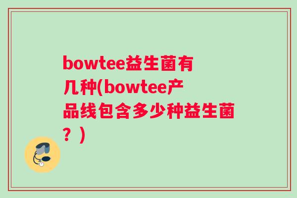 bowtee益生菌有几种(bowtee产品线包含多少种益生菌？)